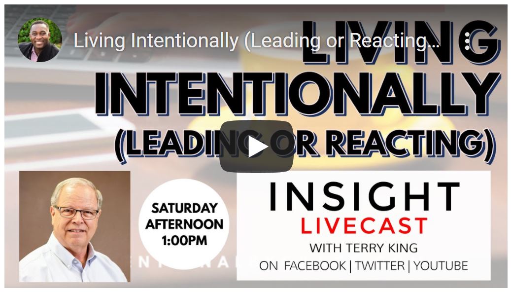 Living Intentionally (Leading or Reacting) Insight Livecast with Terry King. Saturday Afternoon 1:00PM. On Facebook, Twitter, and Youtube.